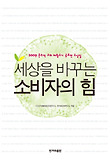 세상을 바꾸는 소비자의 힘  : 2009 윤리적 소비 체험수기 공모전 수상집 표지 이미지