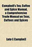 Campbell's Tea, Coffee and Spice Manual, a Comprehensive Tracampbell's Tea, Coffee and Spice Manual, a Comprehensive Trade Manual on Teas, Coffees and