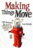 Making Things Move DIY Mechanisms for Inventors, Hobbyists, and Artists
