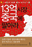 13억 시장 중국에 팔아라 : 중국인의 마음을 훔치는 비지니스 전략