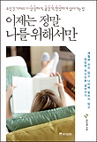 이제는 정말 나를 위해서만 : 유인경 기자의 더 생생하게, 즐겁게, 현명하게 살아가는 법