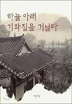 하늘 아래 기와집을 거닐다(박선주의 한옥 에세이)