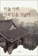 하늘 아래 기와집을 거닐다(박선주의 한옥 에세이)