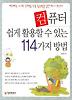컴퓨터 쉽게 활용할 수 있는 114가지 방법
